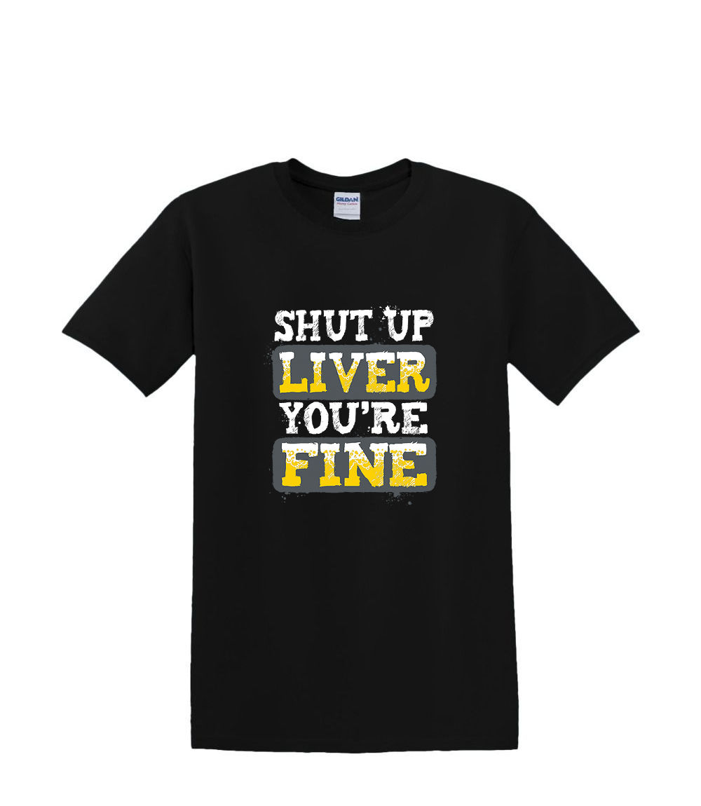 S to 2XL 3XL – SHUT UP liver you&rsquo;re fine – drinking funny classic fun adult