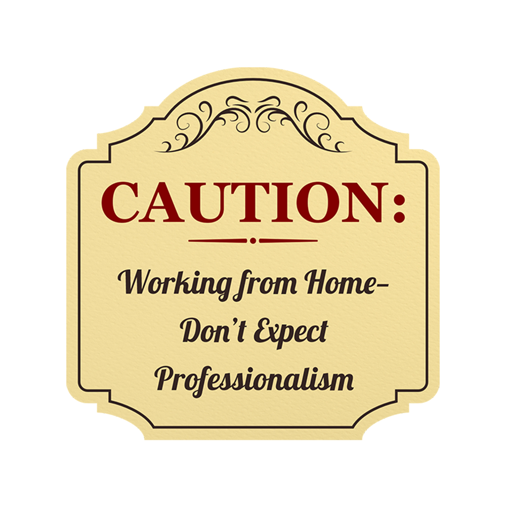 Heritage Plus Caution: Working from Home—Don’t Expect Professionalism Sign
