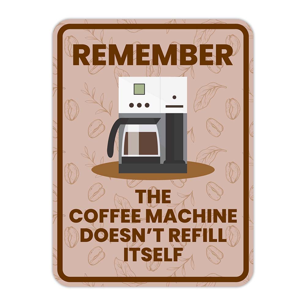 Portrait Round Plus Remember The Coffee Machine Doesn’t Refill Itself Sign